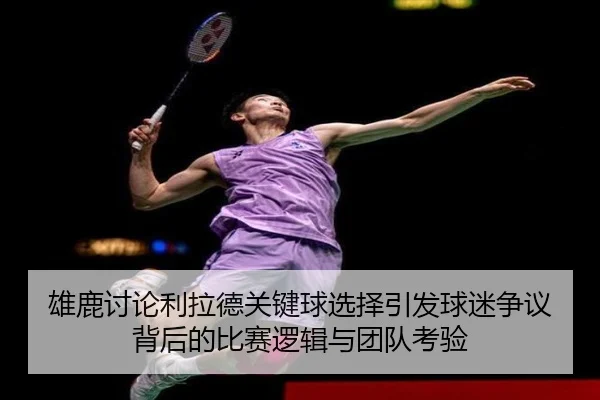 雄鹿讨论利拉德关键球选择引发球迷争议背后的比赛逻辑与团队考验