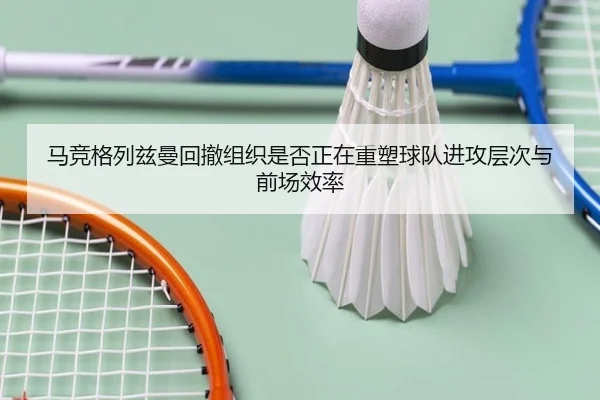 马竞格列兹曼回撤组织是否正在重塑球队进攻层次与前场效率