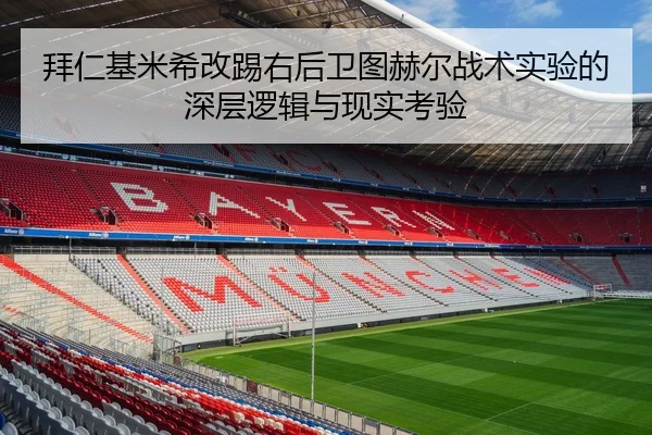拜仁基米希改踢右后卫图赫尔战术实验的深层逻辑与现实考验