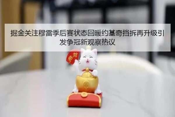 掘金关注穆雷季后赛状态回暖约基奇挡拆再升级引发争冠新观察热议