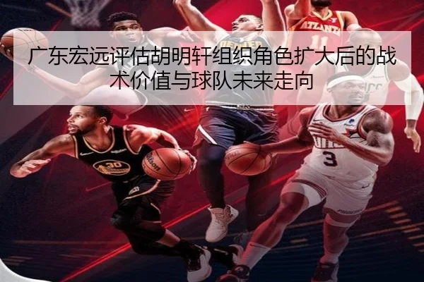 广东宏远评估胡明轩组织角色扩大后的战术价值与球队未来走向