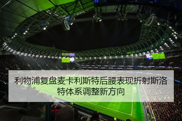 利物浦复盘麦卡利斯特后腰表现折射斯洛特体系调整新方向