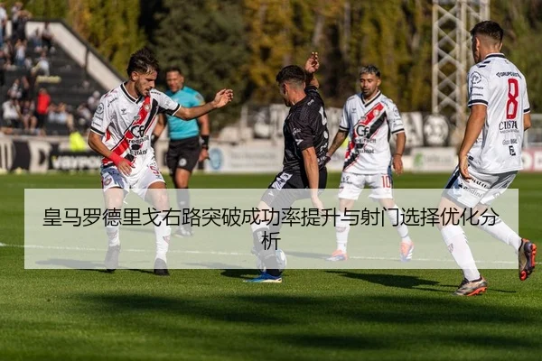皇马罗德里戈右路突破成功率提升与射门选择优化分析