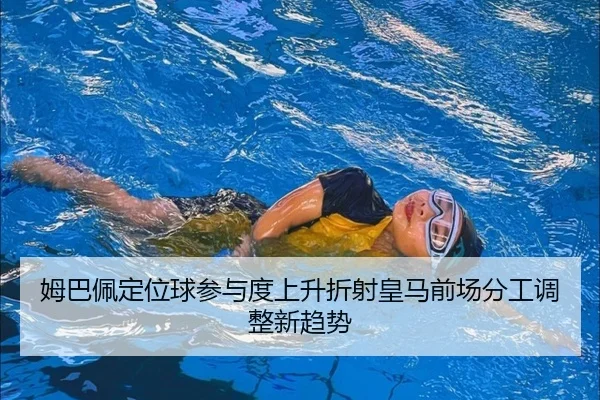 姆巴佩定位球参与度上升折射皇马前场分工调整新趋势